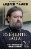 Книга Взыщите Бога. Путь к вере и будущее современного мира автора Андрей Ткачев