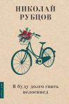 Книга Я буду долго гнать велосипед автора Николай Рубцов