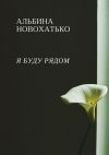 Книга Я буду рядом автора Альбина Новохатько
