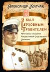 Книга Я был Верховным Правителем… Протоколы заседания Чрезвычайной Следственной Комиссии автора Александр Колчак