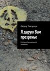 Книга Я дарую Вам презренье. История безымянного человека автора Фёдор Титарчук