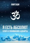 Книга Я есть Абсолют. Ключ к пониманию адвайты автора Амиташи