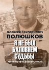 Книга Я не был баловнем судьбы автора Алексей Полюшков