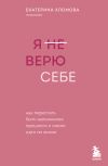 Книга Я (не) верю себе. Как перестать быть заложником прошлого и смело идти по жизни автора Екатерина Хломова