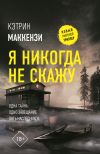 Книга Я никогда не скажу автора Кэтрин Маккензи