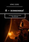 Книга Я – пликонка! Путешествия по краю Вселенной автора Крис Соло