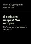 Книга Я победил невроз! Моя история. Победив, ты становишься сильнее!!! автора Игорь Войковский