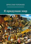 Книга Я придумаю мир автора Вячеслав Полежаев