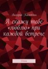 Книга Я скажу тебе «люблю» при каждой встрече. Стихи автора Валерий Касаткин