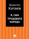 Книга Я, сын трудового народа автора Валентин Катаев