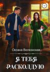 Книга Я тебя расколдую автора Оксана Волконская