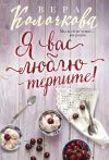 Книга Я вас люблю – терпите! автора Вера Колочкова