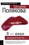 Книга Я – ваши неприятности автора Татьяна Полякова