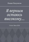 Книга Я верным остаюсь высокому… Стихи. Июль 2024 автора Роман Полуэктов