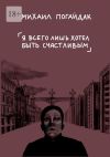 Книга Я всего лишь хотел быть счастливым. Сборник автора Михаил Погайдак