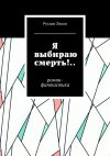 Книга Я выбираю смерть!.. Роман-фантастика автора Руслан Ляхов