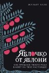 Книга Яблочко от яблони. Как прошлое твоего рода влияет на твое настоящее автора Жульет Алле