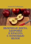 Книга Яблочная диета. Здоровье и красота с помощью яблок автора Алексей Сабадырь