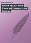 Книга Ярослав Мудрый. Князь Ростовский, Новгородский и Киевский автора Валерий Есенков