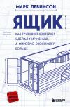 Книга Ящик. Как грузовой контейнер сделал мир меньше, а мировую экономику больше автора Марк Левинсон