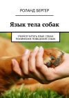 Книга Язык тела собак. Учимся читать язык собак: понимание поведения собак автора Роланд Бергер