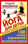 Книга Йога для детей. 100 лучших упражнений для укрепления здоровья автора Андрей Левшинов