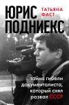 Книга Юрис Подниекс. Тайна гибели документалиста, который снял развал СССР автора Татьяна Фаст