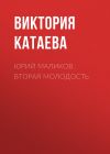 Книга ЮРИЙ МАЛИКОВ. ВТОРАЯ МОЛОДОСТЬ автора Ирина Майорова