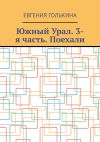 Книга Южный Урал. 3-я часть. Поехали автора Евгения Голькина