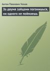 Книга За двумя зайцами погонишься, ни одного не поймаешь автора Антон Чехов