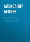 Книга За культурный русский язык автора Александр Беляев
