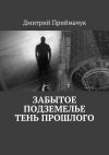 Книга Забытое подземелье. Тень прошлого автора Дмитрий Приймачук