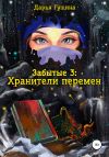 Книга Забытые-3: Хранители перемен автора Дарья Гущина