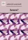 Книга Зачем? автора Алексей Камский