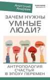 Книга Зачем нужны умные люди? Антропология счастья в эпоху перемен автора Анатолий Андреев