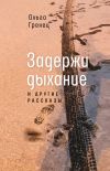 Книга Задержи дыхание и другие рассказы автора Ольга Гренец