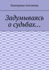 Книга Задумываясь о судьбах… автора Екатерина Антонова