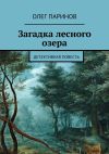 Книга Загадка лесного озера. Детективная повесть автора Олег Паринов