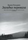 Книга Загадка перевала. Тайна гибели группы Дятлова. Часть третья. В погоне за ТАЙНОЙ автора Вадим Польдяев