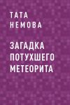 Книга Загадка потухшего метеорита автора Тата Немова