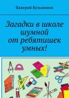 Книга Загадки в школе шумной от ребятишек умных! автора Валерий Кузьминов