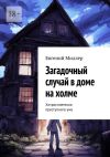 Книга Загадочный случай в доме на холме. Хитросплетения преступного ума автора Евгений Миллер