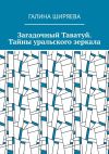 Книга Загадочный Таватуй. Тайны уральского зеркала автора Галина Ширяева