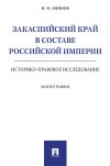 Книга Закаспийский край в составе Российской империи (историко-правовое исследование) автора Илья Аминов