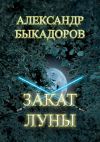 Книга Закат Луны автора Александр Быкадоров