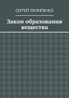 Книга Закон образования вещества автора Сергей Пилипенко
