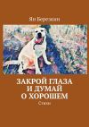 Книга Закрой глаза и думай о хорошем. Стихи автора Ян Берёзкин