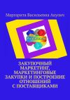 Книга Закупочный маркетинг, маркетинговые закупки и построение отношений с поставщиками автора Маргарита Акулич