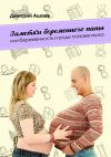 Книга Заметки беременного папы. или Беременность и роды глазами мужа автора Дмитрий Ашаев