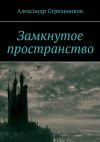 Книга Замкнутое пространство автора Александр Стрельников